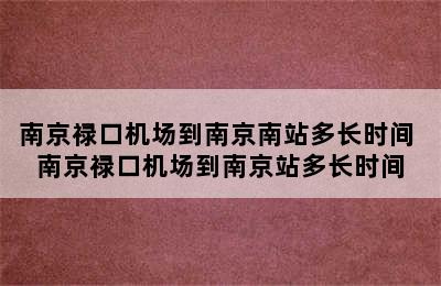 南京禄口机场到南京南站多长时间 南京禄口机场到南京站多长时间